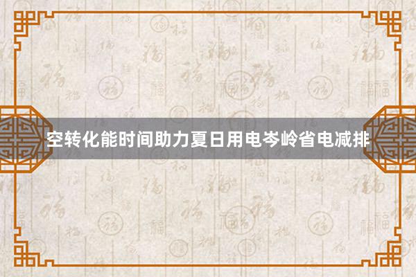 空转化能时间助力夏日用电岑岭省电减排