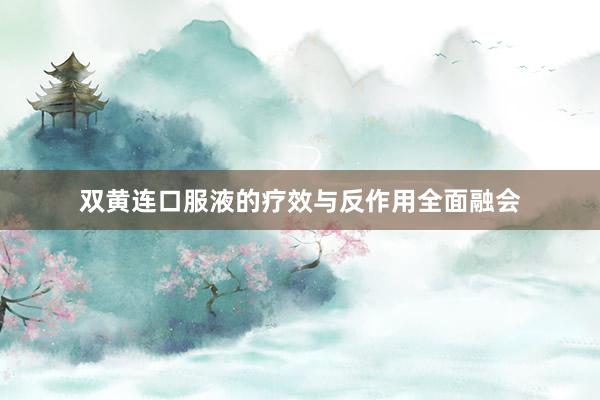 双黄连口服液的疗效与反作用全面融会